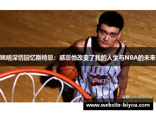 姚明深情回忆斯特恩：感恩他改变了我的人生与NBA的未来