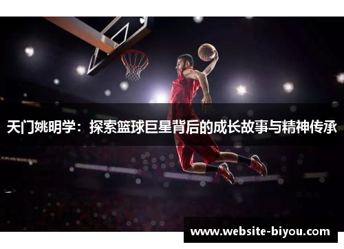 天门姚明学：探索篮球巨星背后的成长故事与精神传承