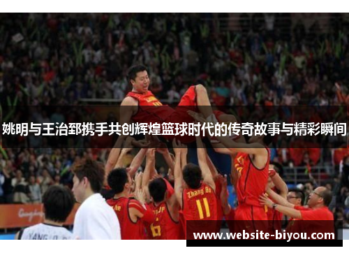 姚明与王治郅携手共创辉煌篮球时代的传奇故事与精彩瞬间