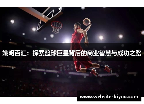 姚明百汇：探索篮球巨星背后的商业智慧与成功之路