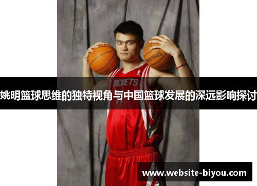 姚明篮球思维的独特视角与中国篮球发展的深远影响探讨