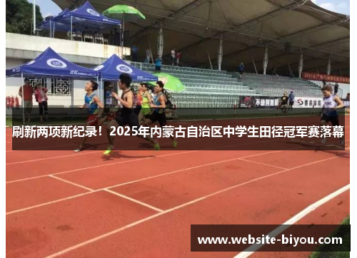 刷新两项新纪录！2025年内蒙古自治区中学生田径冠军赛落幕